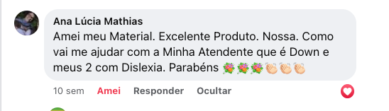 Comentário de Ana Lúcia Mathias: “Amei meu material. Excelente produto. Nossa. Como vai me ajudar com a minha atendente que é Down e meus 2 com dislexia. Parabéns”